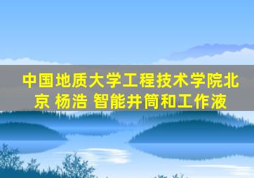 中国地质大学工程技术学院北京 杨浩 智能井筒和工作液